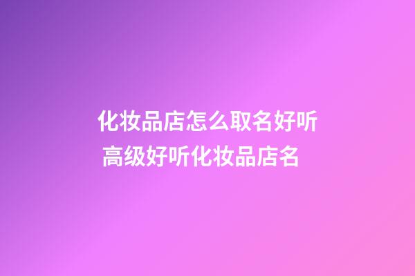 化妆品店怎么取名好听 高级好听化妆品店名-第1张-店铺起名-玄机派